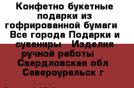 Конфетно-букетные подарки из гофрированной бумаги - Все города Подарки и сувениры » Изделия ручной работы   . Свердловская обл.,Североуральск г.